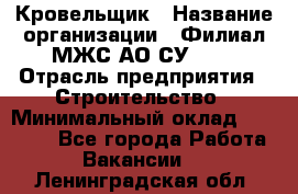 Кровельщик › Название организации ­ Филиал МЖС АО СУ-155 › Отрасль предприятия ­ Строительство › Минимальный оклад ­ 35 000 - Все города Работа » Вакансии   . Ленинградская обл.